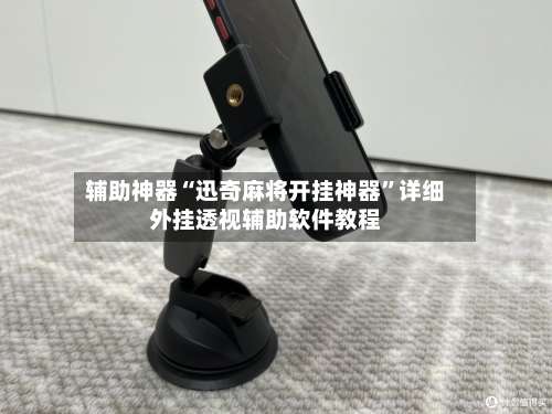 辅助神器“迅奇麻将开挂神器	”详细外挂透视辅助软件教程-第1张图片