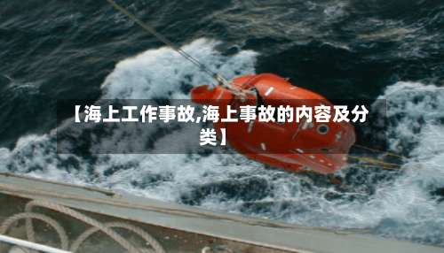 【海上工作事故,海上事故的内容及分类】-第1张图片