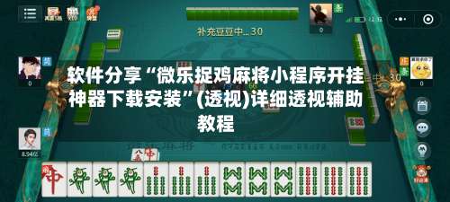 软件分享“微乐捉鸡麻将小程序开挂神器下载安装”(透视)详细透视辅助教程-第1张图片