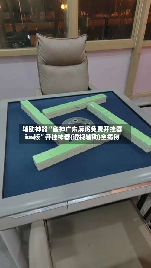 辅助神器“雀神广东麻将免费开挂器ios版	”开挂神器{透视辅助}全揭秘-第1张图片