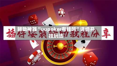辅助神器“uupoker有挂吗	”详细开挂玩法-第1张图片