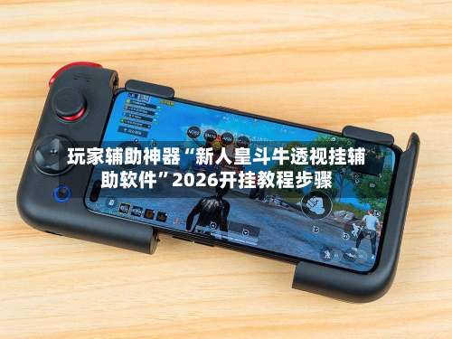 玩家辅助神器“新人皇斗牛透视挂辅助软件	”2026开挂教程步骤-第1张图片