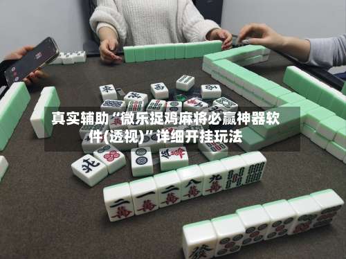 真实辅助“微乐捉鸡麻将必赢神器软件(透视)”详细开挂玩法-第1张图片
