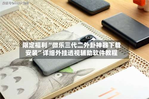 限定福利“微乐三代二外卦神器下载安装”详细外挂透视辅助软件教程-第2张图片