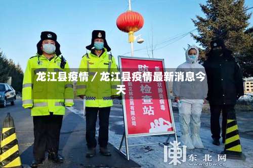 龙江县疫情／龙江县疫情最新消息今天-第2张图片