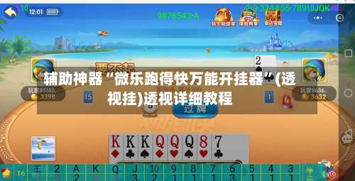 辅助神器“微乐跑得快万能开挂器”(透视挂)透视详细教程-第1张图片