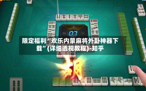 限定福利“欢乐内蒙麻将外卦神器下载”(详细透视教程)-知乎-第3张图片