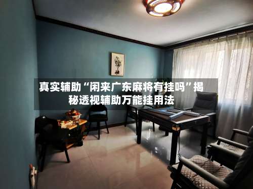 真实辅助“闲来广东麻将有挂吗”揭秘透视辅助万能挂用法-第2张图片