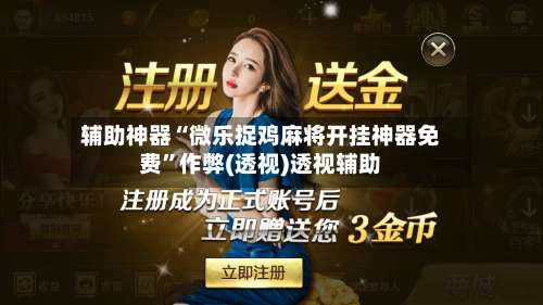 辅助神器“微乐捉鸡麻将开挂神器免费”作弊(透视)透视辅助-第1张图片