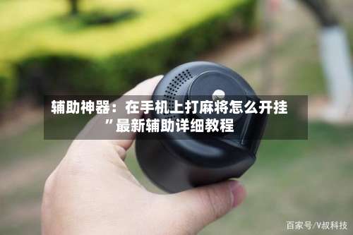 辅助神器：在手机上打麻将怎么开挂”最新辅助详细教程-第1张图片