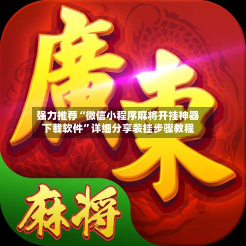 强力推荐“微信小程序麻将开挂神器下载软件”详细分享装挂步骤教程-第1张图片