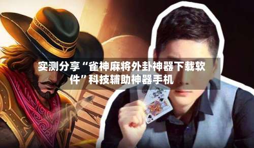 实测分享“雀神麻将外卦神器下载软件”科技辅助神器手机-第2张图片