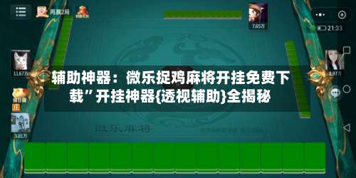 辅助神器：微乐捉鸡麻将开挂免费下载”开挂神器{透视辅助}全揭秘-第3张图片