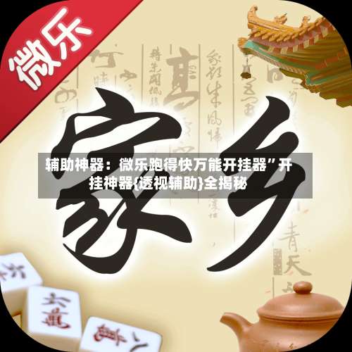 辅助神器：微乐跑得快万能开挂器	”开挂神器{透视辅助}全揭秘-第2张图片