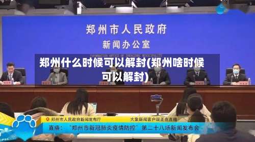 郑州什么时候可以解封(郑州啥时候可以解封)-第1张图片
