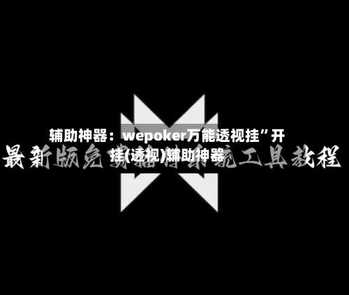 辅助神器：wepoker万能透视挂”开挂(透视)辅助神器-第1张图片
