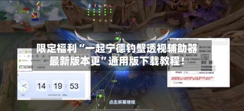 限定福利“一起宁德钓蟹透视辅助器最新版本更	”通用版下载教程！-第1张图片