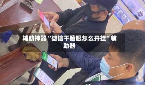 辅助神器“微信干瞪眼怎么开挂	”辅助器-第1张图片