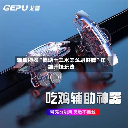 辅助神器“钱塘十三水怎么刷好牌”详细开挂玩法-第2张图片