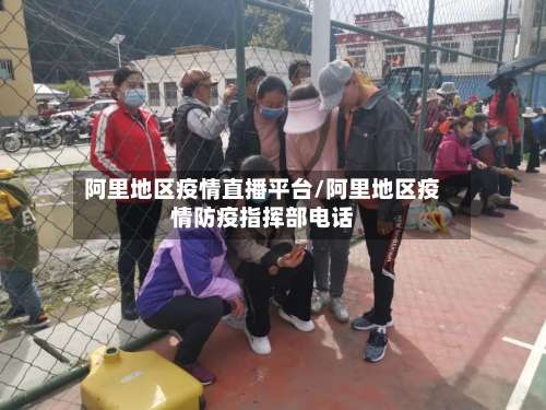 阿里地区疫情直播平台/阿里地区疫情防疫指挥部电话-第1张图片
