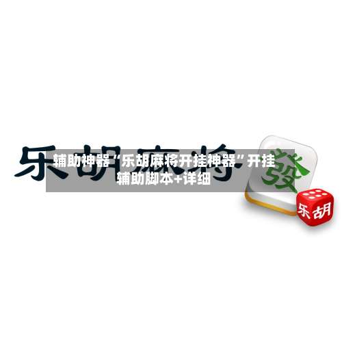 辅助神器“乐胡麻将开挂神器	”开挂辅助脚本+详细-第2张图片