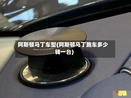 阿斯顿马丁车型(阿斯顿马丁跑车多少钱一台)-第2张图片