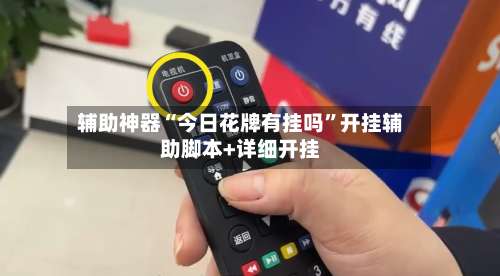 辅助神器“今日花牌有挂吗	”开挂辅助脚本+详细开挂-第1张图片
