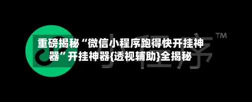 重磅揭秘“微信小程序跑得快开挂神器”开挂神器{透视辅助}全揭秘-第1张图片