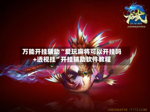 万能开挂辅助“爱玩麻将可以开挂吗+透视挂”开挂辅助软件教程-第1张图片