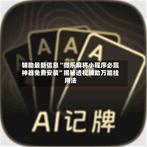 辅助最新信息“微乐麻将小程序必赢神器免费安装”揭秘透视辅助万能挂用法-第1张图片