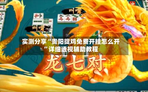 实测分享“贵阳捉鸡免费开挂怎么开	”详细透视辅助教程-第1张图片