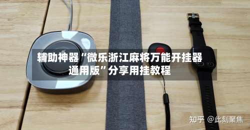 辅助神器“微乐浙江麻将万能开挂器通用版	”分享用挂教程-第1张图片