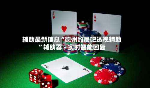 辅助最新信息“德州约局吧透视辅助	”辅助器 - 实时智能回复-第2张图片