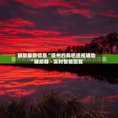 辅助最新信息“德州约局吧透视辅助”辅助器 - 实时智能回复-第1张图片