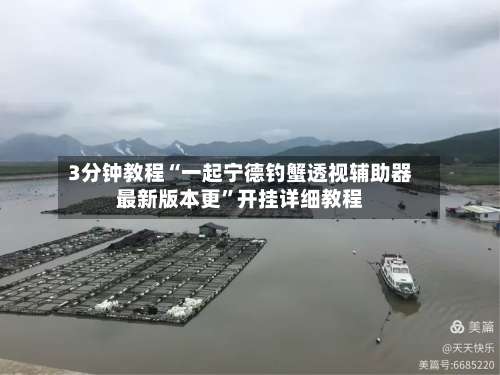 3分钟教程“一起宁德钓蟹透视辅助器最新版本更	”开挂详细教程-第2张图片