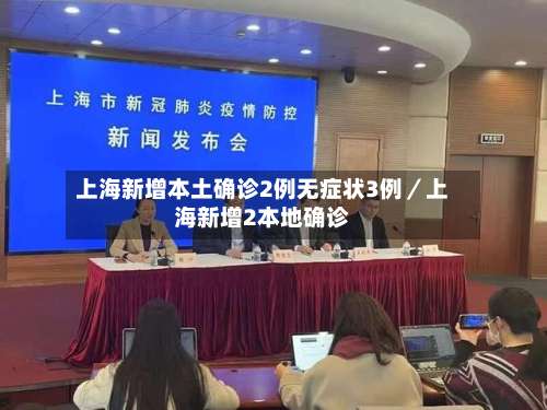 上海新增本土确诊2例无症状3例／上海新增2本地确诊-第2张图片