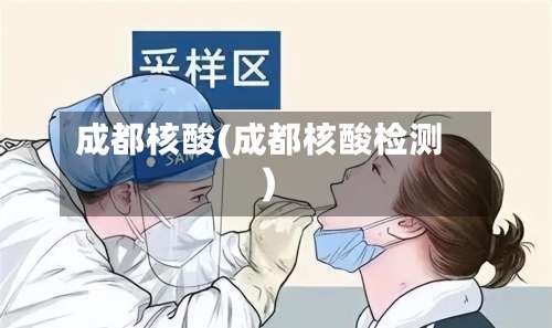 成都核酸(成都核酸检测)-第1张图片