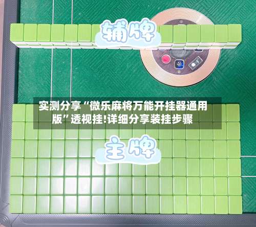 实测分享“微乐麻将万能开挂器通用版”透视挂!详细分享装挂步骤-第3张图片
