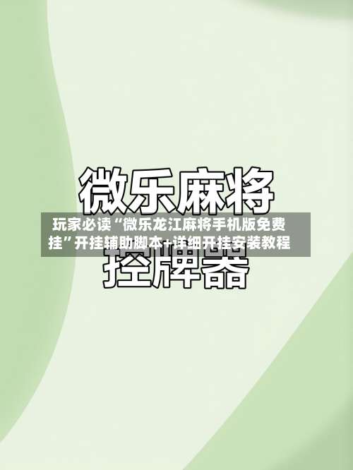 玩家必读“微乐龙江麻将手机版免费挂	”开挂辅助脚本+详细开挂安装教程-第1张图片
