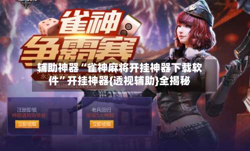 辅助神器“雀神麻将开挂神器下载软件”开挂神器{透视辅助}全揭秘-第1张图片