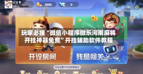 玩家必搜“微信小程序微乐河南麻将开挂神器免费”开挂辅助软件教程-第1张图片