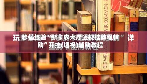 秒懂经验“新卡农大厅透视挂教程辅助”开挂(透视)辅助教程-第1张图片