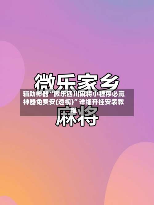 辅助神器“微乐四川麻将小程序必赢神器免费安(透视)	”详细开挂安装教程-第1张图片
