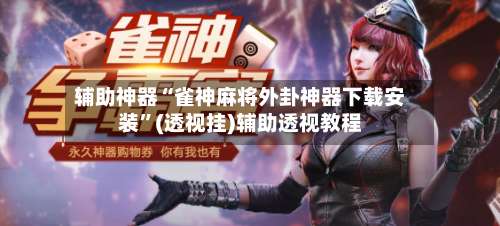 辅助神器“雀神麻将外卦神器下载安装	”(透视挂)辅助透视教程-第1张图片