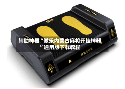 辅助神器“微乐内蒙古麻将开挂神器”通用版下载教程-第1张图片