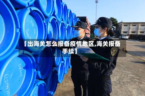 【出海关怎么报备疫情地区,海关报备手续】-第1张图片