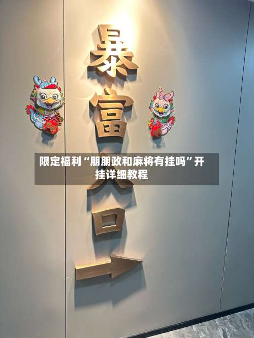 限定福利“朋朋政和麻将有挂吗”开挂详细教程-第2张图片