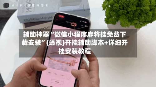 辅助神器“微信小程序麻将挂免费下载安装”(透视)开挂辅助脚本+详细开挂安装教程-第1张图片