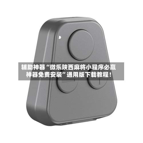 辅助神器“微乐陕西麻将小程序必赢神器免费安装”通用版下载教程！-第3张图片