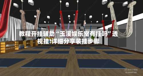 教程开挂辅助“玉溪娱乐室有挂吗	”透视挂!详细分享装挂步骤-第1张图片